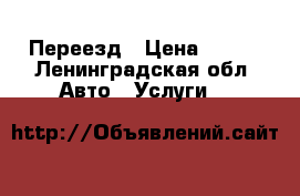Переезд › Цена ­ 500 - Ленинградская обл. Авто » Услуги   